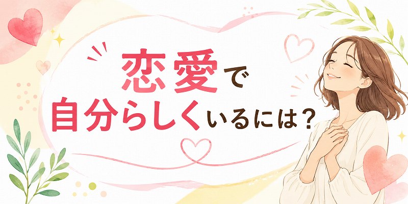 恋愛で自分らしくいるには？